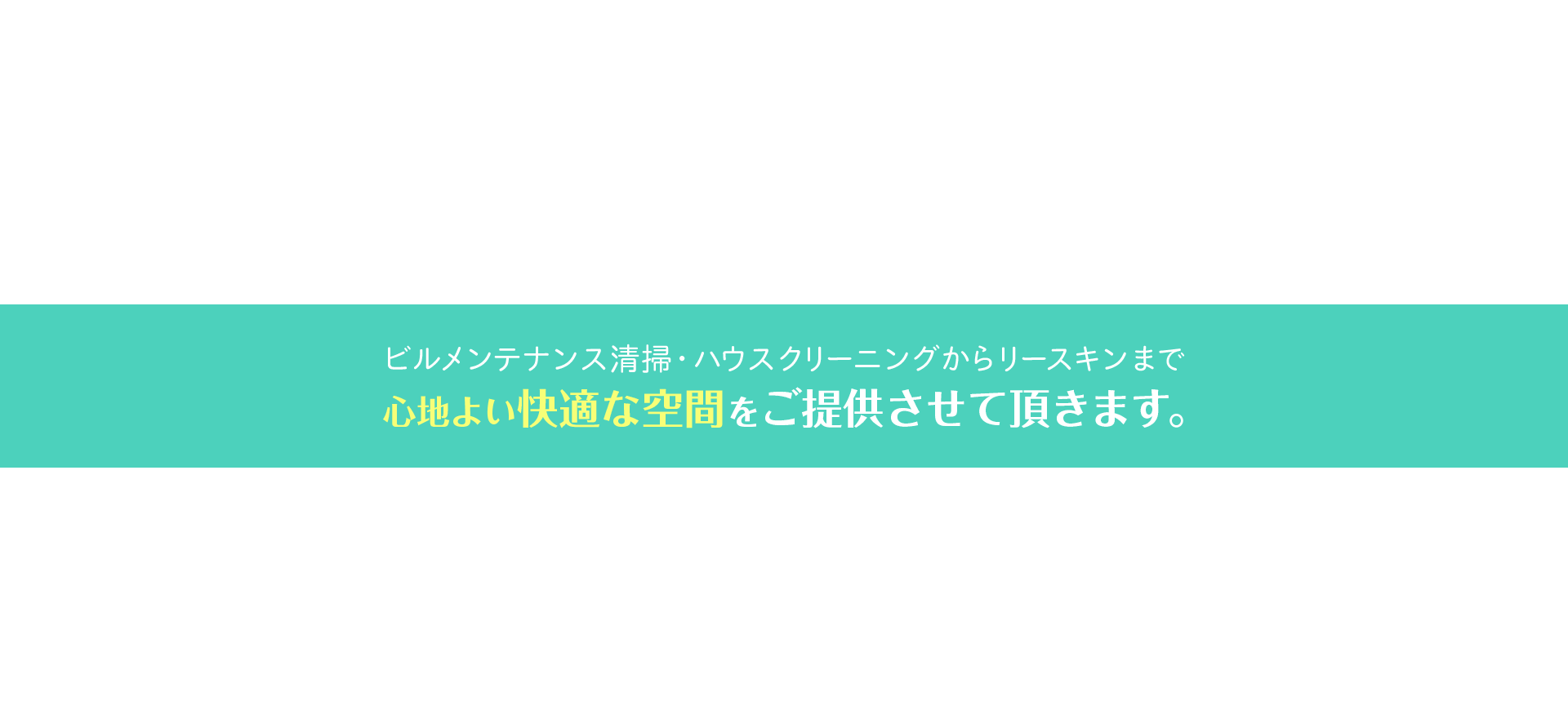 ビルメンテナンス清掃・ハウスクリーニングからリースキンまで　心地よい快適な空間をご提供させて頂きます。